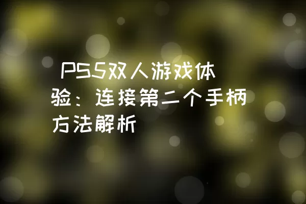 PS5双人游戏体验：连接第二个手柄方法解析